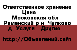  Ответственное хранение › Цена ­ 1 000 - Московская обл., Раменский р-н, Чулково д. Услуги » Другие   
